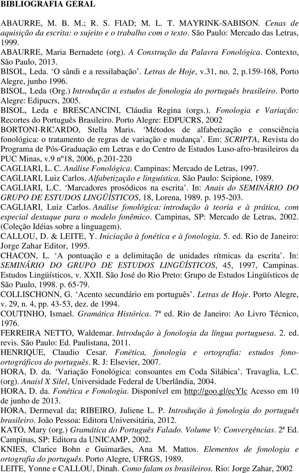 Alegre: Edipucrs, 2005. BISOL, Leda e BRESCANCINI, Cláudia Regina (orgs.). Fonologia e Variação: Recortes do Português Brasileiro. Porto Alegre: EDPUCRS, 2002 BORTONI-RICARDO, Stella Maris.