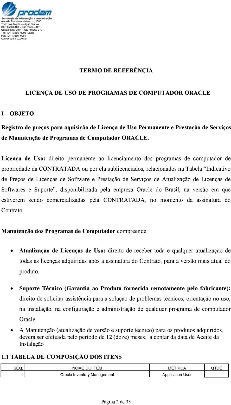 Licença de Uso: direito permanente ao licenciamento dos programas de computador de propriedade da CONTRATADA ou por ela sublicenciados, relacionados na Tabela Indicativo de Preços de Licenças de