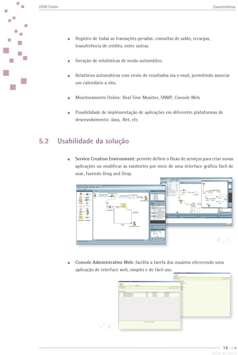 Possibilidade de implementação de aplicações em diferentes plataformas de desenvolvimento: Java,.Net, etc. 5.