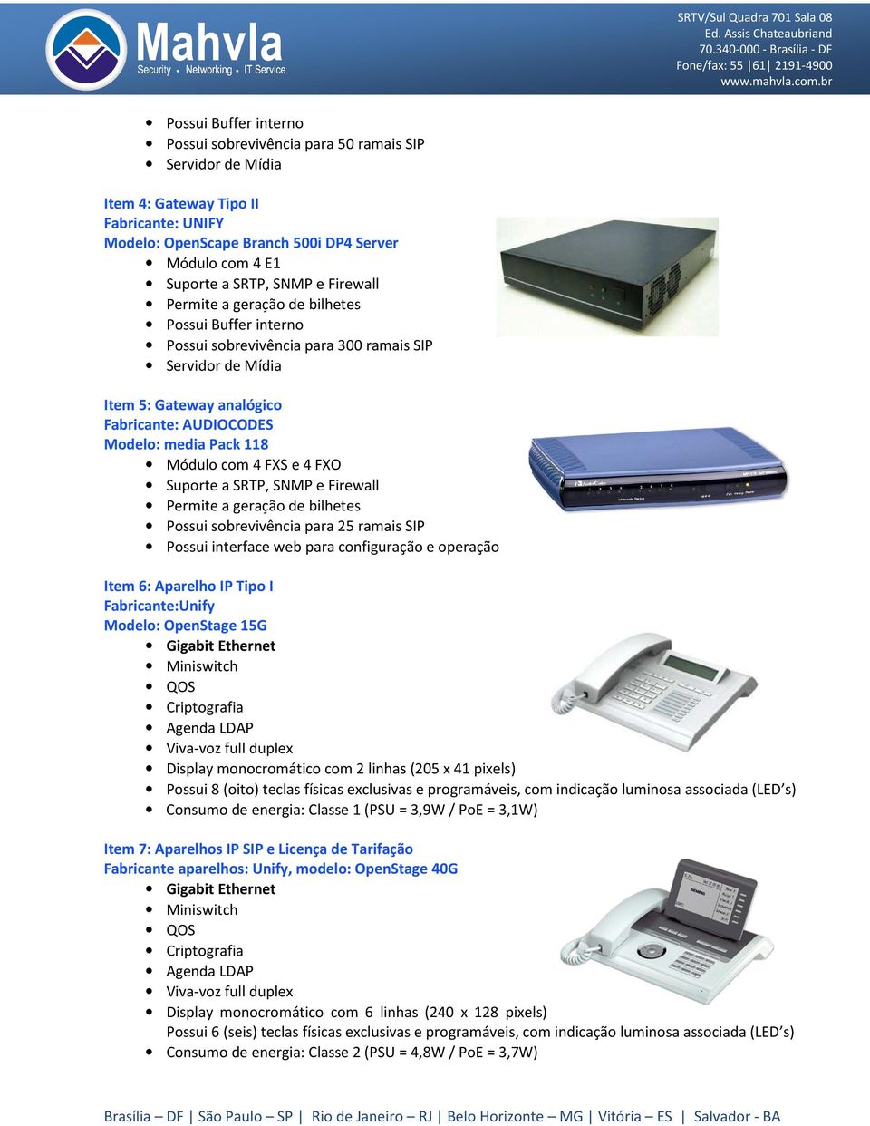 Módulo com 4 FXS e 4 FXO Suporte a SRTP, SNMP e Firewall Permite a geração de bilhetes Possui sobrevivência para 25 ramais SIP Possui interface web para configuração e operação Item 6: Aparelho IP