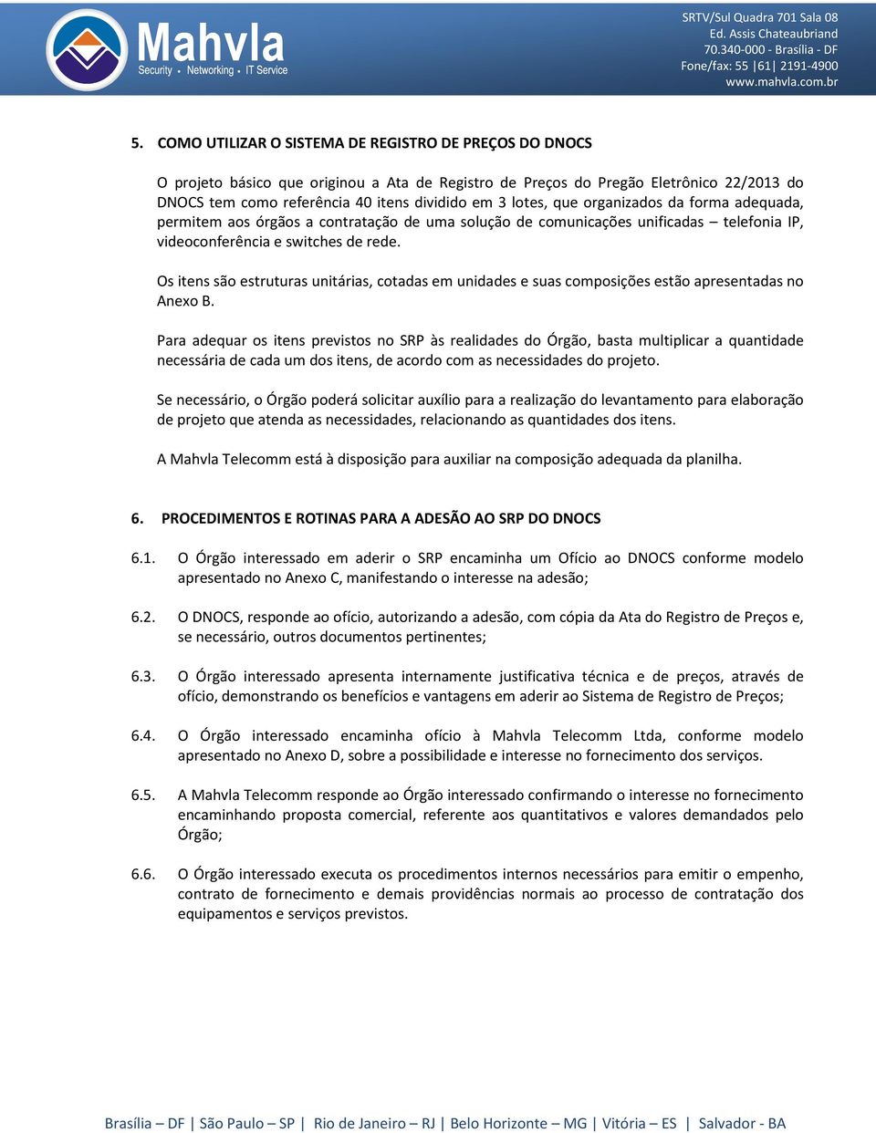 Os itens são estruturas unitárias, cotadas em unidades e suas composições estão apresentadas no Anexo B.