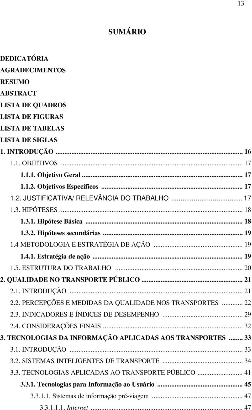 .. 19 1.4.1. Estratégia de ação... 19 1.5. ESTRUTURA DO TRABALHO... 20 2. QUALIDADE NO TRANSPORTE PÚBLICO... 21 2.1. INTRODUÇÃO... 21 2.2. PERCEPÇÕES E MEDIDAS DA QUALIDADE NOS TRANSPORTES... 22 2.3.