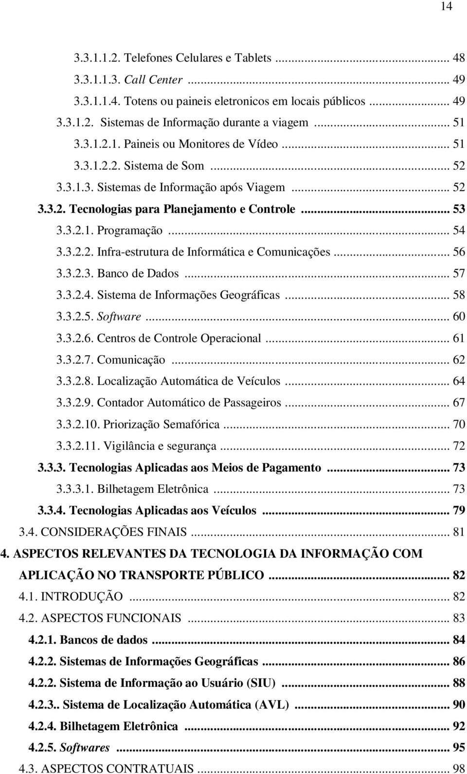 .. 54 3.3.2.2. Infra-estrutura de Informática e Comunicações... 56 3.3.2.3. Banco de Dados... 57 3.3.2.4. Sistema de Informações Geográficas... 58 3.3.2.5. Software... 60 3.3.2.6. Centros de Controle Operacional.