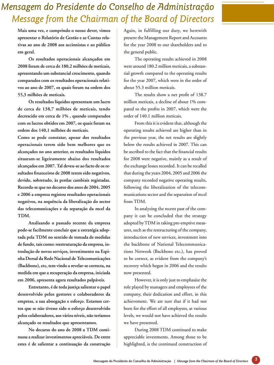 Os resultados operacionais alcançados em 2008 foram de cerca de 180,2 milhões de meticais, apresentando um substancial crescimento, quando comparados com os resultados operacionais relativos ao ano