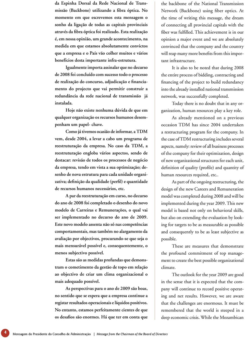 Esta realização é, em nossa opinião, um grande acontecimento, na medida em que estamos absolutamente convictos que a empresa e o País vão colher muitos e vários benefícios desta importante