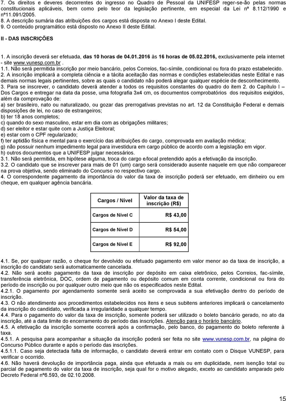 II - DAS INSCRIÇÕES 1. A inscrição deverá ser efetuada, das horas de 04.01.2016 às 16 horas de 0.02.2016, exclusivamente pela internet - site www.vunesp.com.br. 1.1. Não será permitida inscrição por meio bancário, pelos Correios, fac-símile, condicional ou fora do prazo estabelecido.