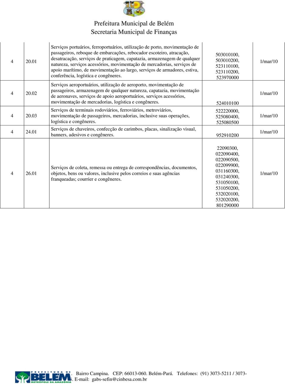 armazenagem de qualquer natureza, serviços acessórios, movimentação de mercadorias, serviços de apoio marítimo, de movimentação ao largo, serviços de armadores, estiva, conferência, logística e