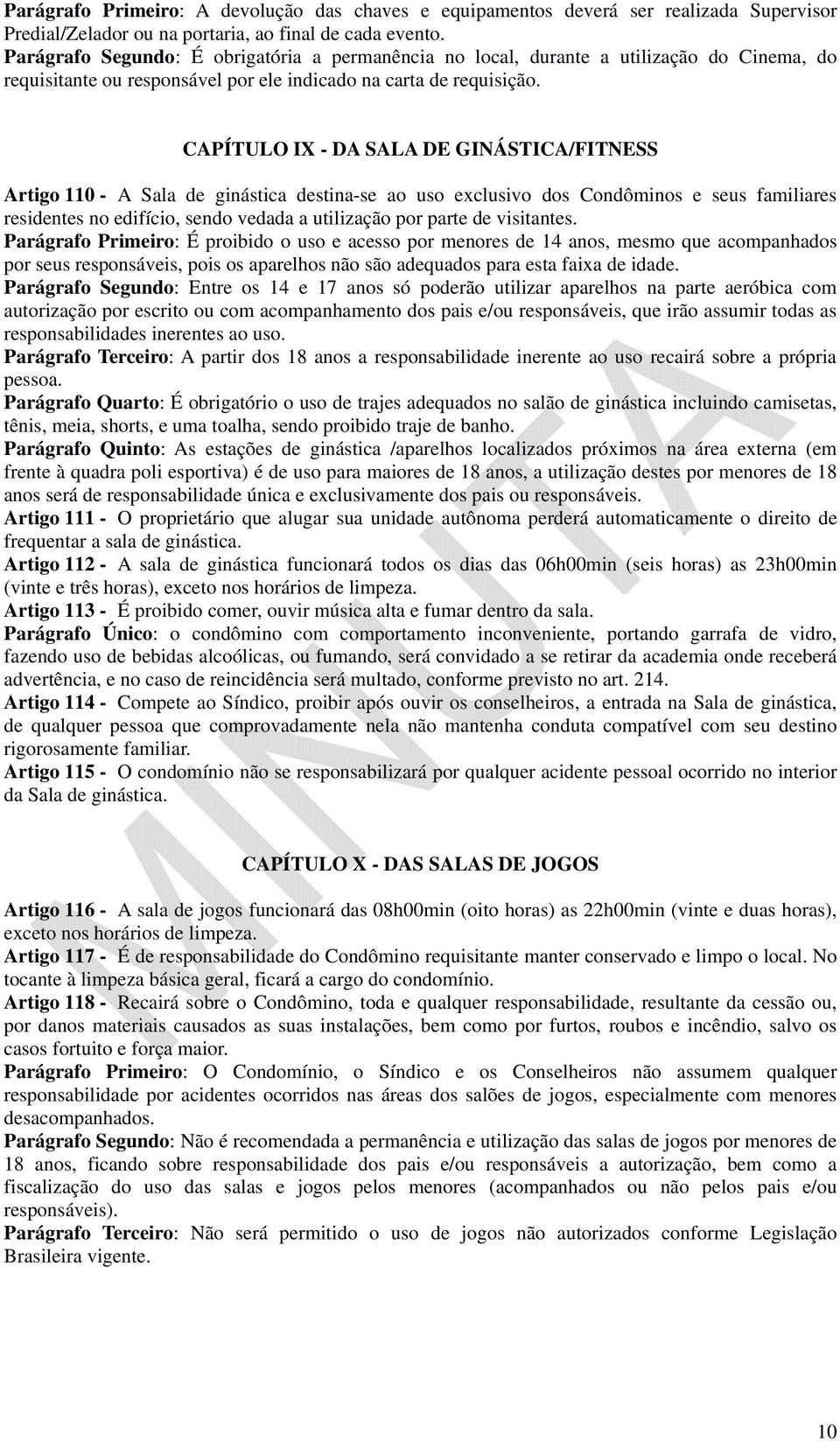 CAPÍTULO IX - DA SALA DE GINÁSTICA/FITNESS Artigo 110 - A Sala de ginástica destina-se ao uso exclusivo dos Condôminos e seus familiares residentes no edifício, sendo vedada a utilização por parte de