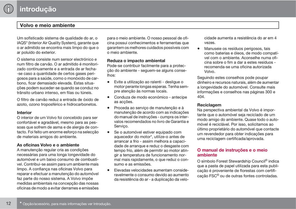 O ar admitido é monitorizado continuamente e a entrada de ar fecha- -se caso a quantidade de certos gases perigosos para a saúde, como o monóxido de carbono, ficar demasiado elevada.