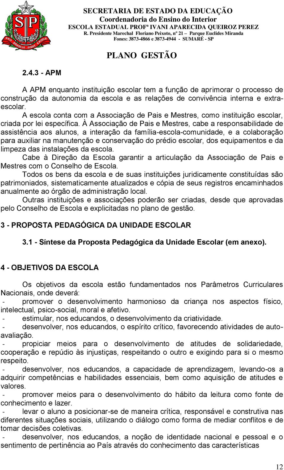 À Associação de Pais e Mestres, cabe a responsabilidade de assistência aos alunos, a interação da família-escola-comunidade, e a colaboração para auxiliar na manutenção e conservação do prédio