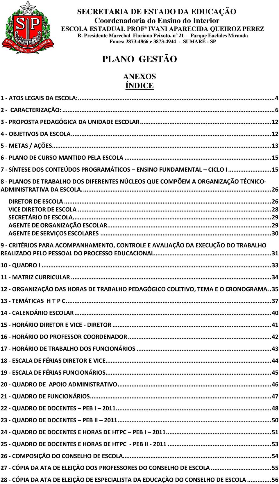 .. 15 8 - PLANOS DE TRABALHO DOS DIFERENTES NÚCLEOS QUE COMPÕEM A ORGANIZAÇÃO TÉCNICO- ADMINISTRATIVA DA ESCOLA.... 26 DIRETOR DE ESCOLA... 26 VICE DIRETOR DE ESCOLA... 28 SECRETÁRIO DE ESCOLA.