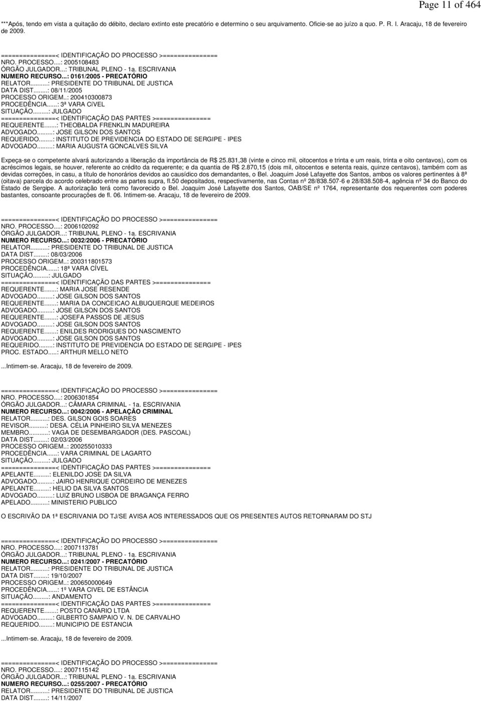 ..: PRESIDENTE DO TRIBUNAL DE JUSTICA DATA DIST...: 08/11/2005 PROCESSO ORIGEM..: 200410300873 PROCEDÊNCIA...: 3ª VARA CíVEL SITUAÇÃO.