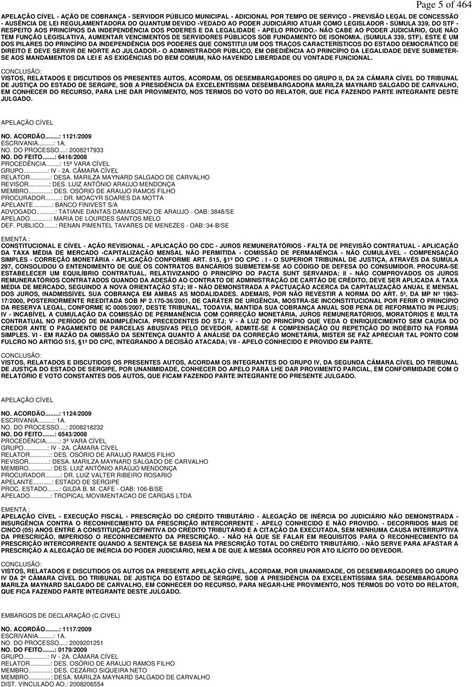 - NÃO CABE AO PODER JUDICIÁRIO, QUE NÃO TEM FUNÇÃO LEGISLATIVA, AUMENTAR VENCIMENTOS DE SERVIDORES PÚBLICOS SOB FUNDAMENTO DE ISONOMIA. (SUMULA 339, STF).