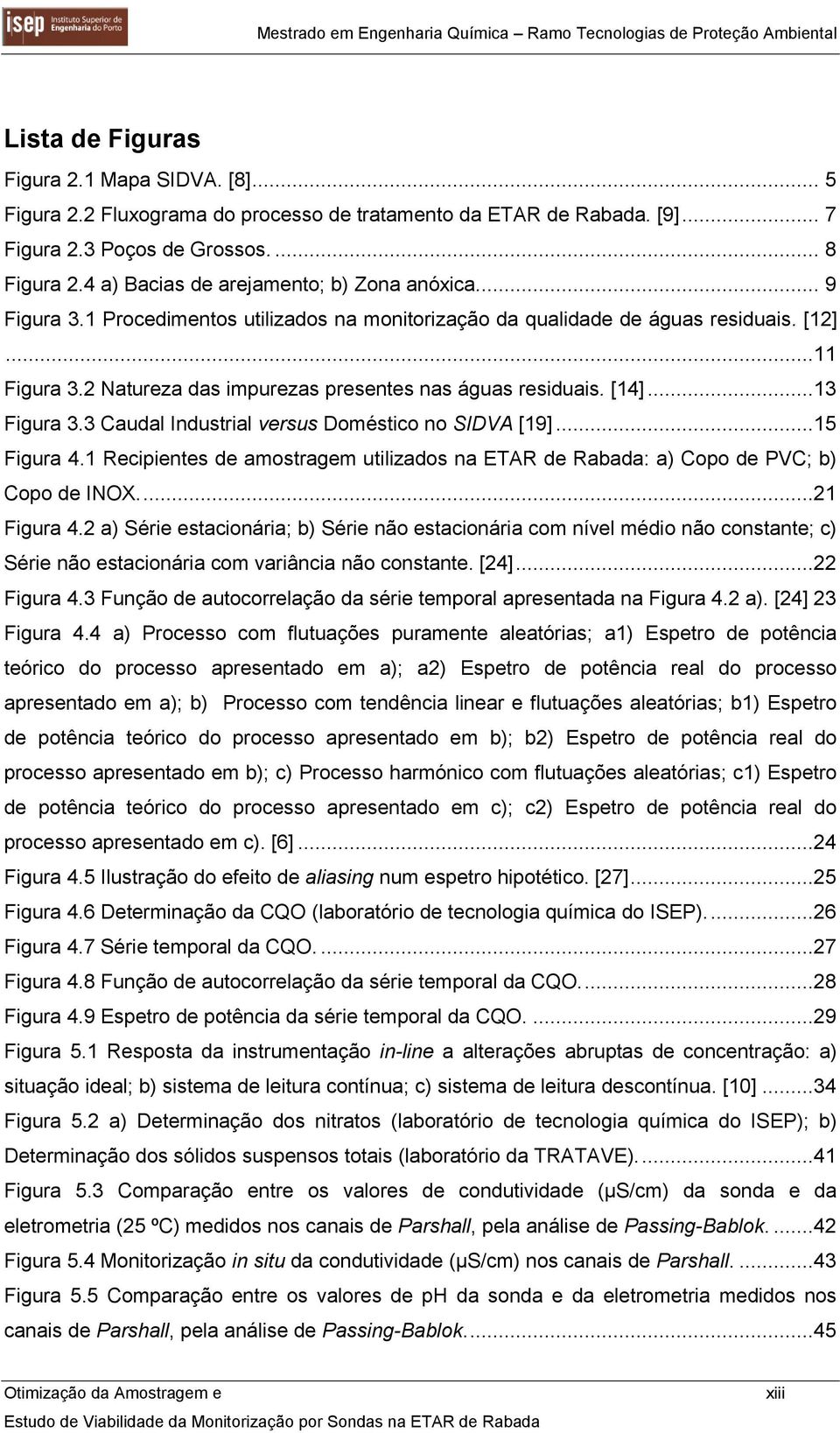 2 Natureza das impurezas presentes nas águas residuais. [14]...13 Figura 3.3 Caudal Industrial versus Doméstico no SIDVA [19]...15 Figura 4.