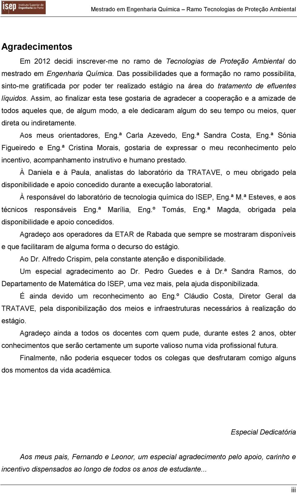 Assim, ao finalizar esta tese gostaria de agradecer a cooperação e a amizade de todos aqueles que, de algum modo, a ele dedicaram algum do seu tempo ou meios, quer direta ou indiretamente.