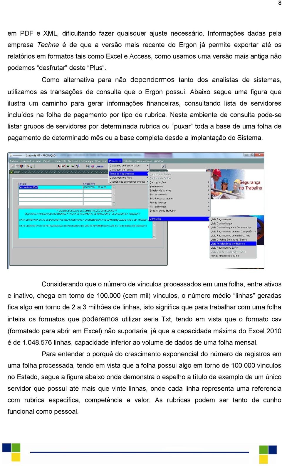 podemos desfrutar deste Plus. Como alternativa para não dependermos tanto dos analistas de sistemas, utilizamos as transações de consulta que o Ergon possui.