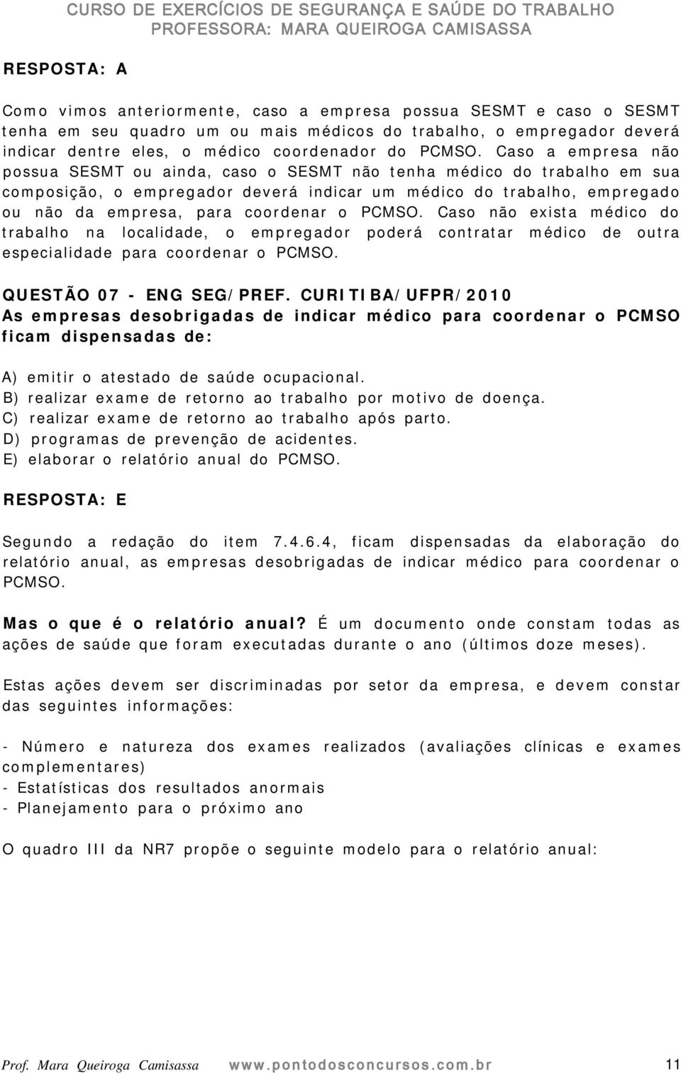 Caso a empresa não possua SESMT ou ainda, caso o SESMT não tenha médico do trabalho em sua composição, o empregador deverá indicar um médico do trabalho, empregado ou não da empresa, para coordenar o