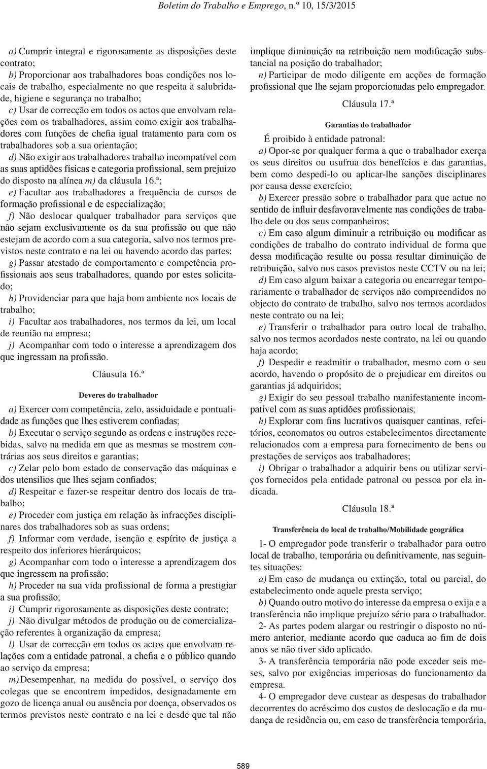 trabalhadores sob a sua orientação; d) Não exigir aos trabalhadores trabalho incompatível com as suas aptidões físicas e categoria profissional, sem prejuízo do disposto na alínea m) da cláusula 16.