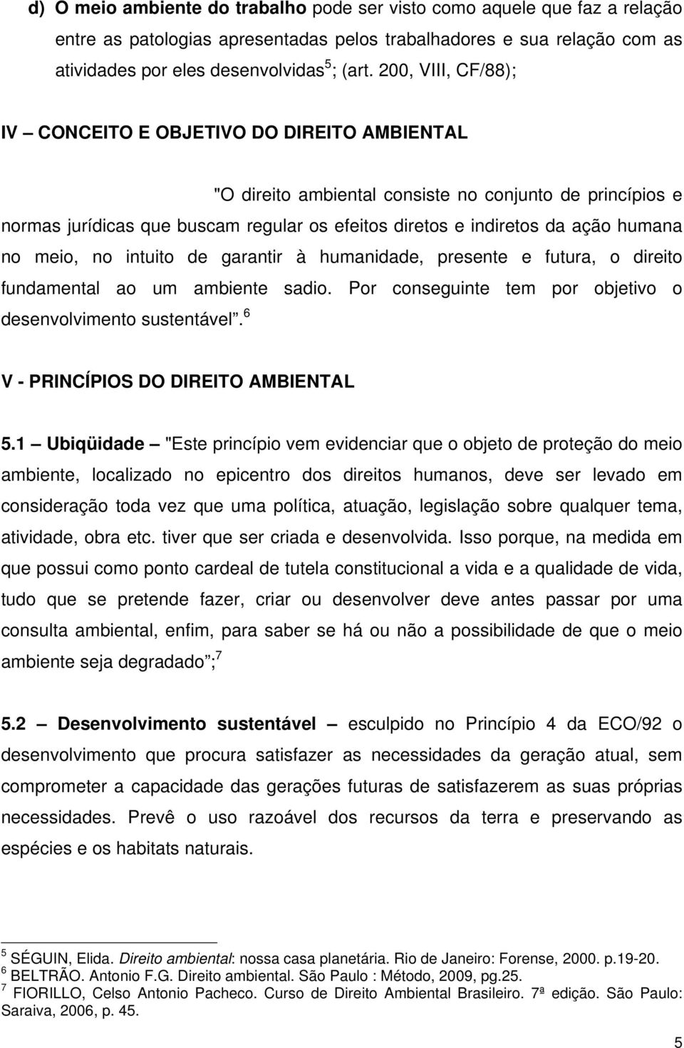 humana no meio, no intuito de garantir à humanidade, presente e futura, o direito fundamental ao um ambiente sadio. Por conseguinte tem por objetivo o desenvolvimento sustentável.