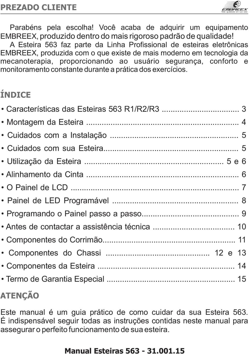 e monitoramento constante durante a prática dos exercícios. ÍNDICE Características das Esteiras 563 R/R/R3... 3 Montagem da Esteira... 4 Cuidados com a Instalação... 5 Cuidados com sua Esteira.