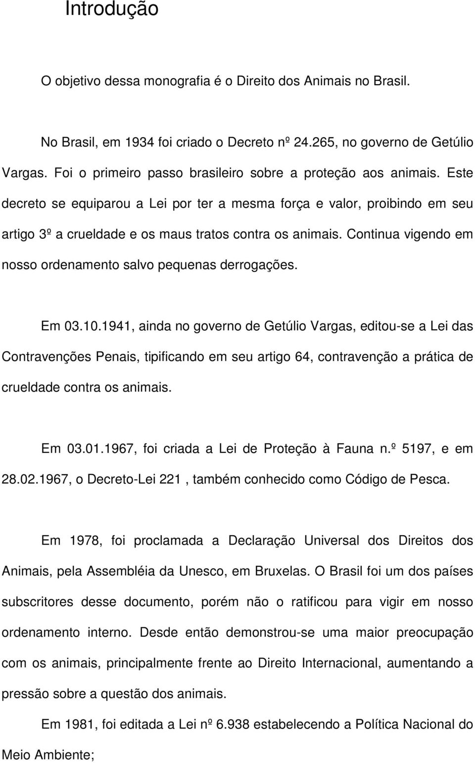 Continua vigendo em nosso ordenamento salvo pequenas derrogações. Em 03.10.