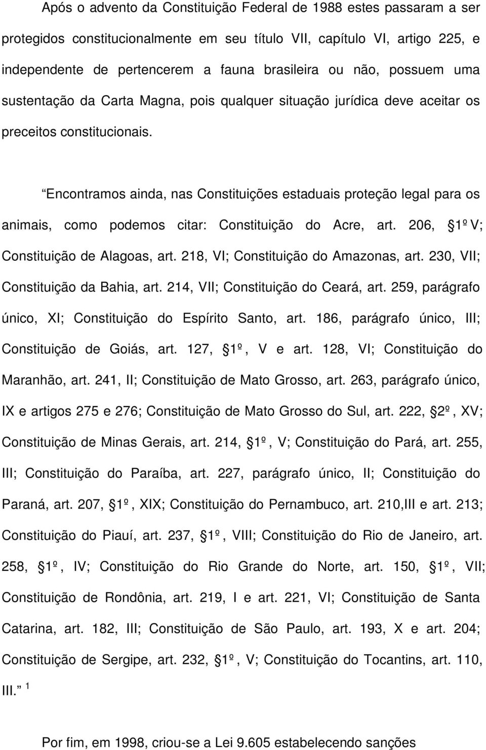 Encontramos ainda, nas Constituições estaduais proteção legal para os animais, como podemos citar: Constituição do Acre, art. 206, 1ºV; Constituição de Alagoas, art.