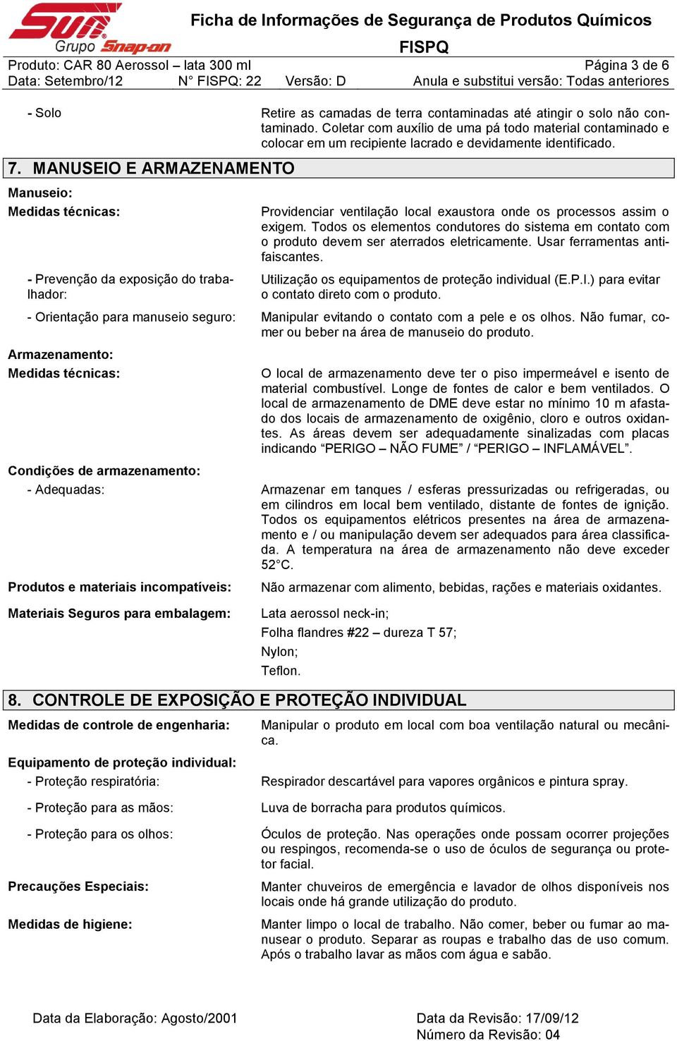 MANUSEIO E ARMAZENAMENTO Manuseio: Medidas técnicas: - Prevenção da exposição do trabalhador: Providenciar ventilação local exaustora onde os processos assim o exigem.