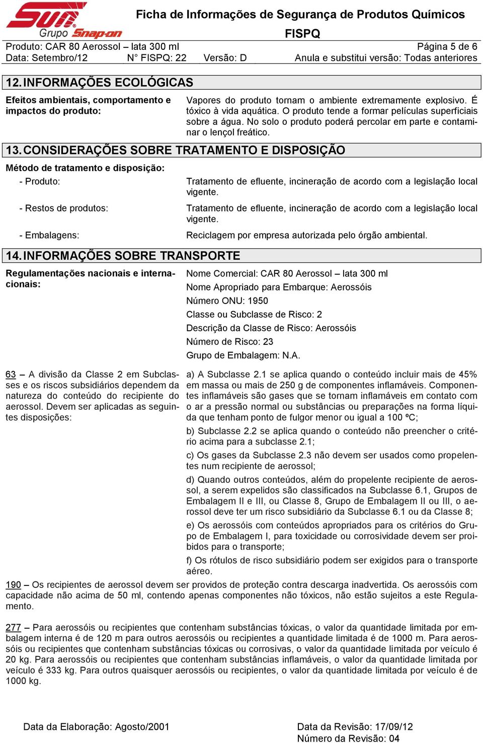 CONSIDERAÇÕES SOBRE TRATAMENTO E DISPOSIÇÃO Método de tratamento e disposição: - Produto: Tratamento de efluente, incineração de acordo com a legislação local vigente.