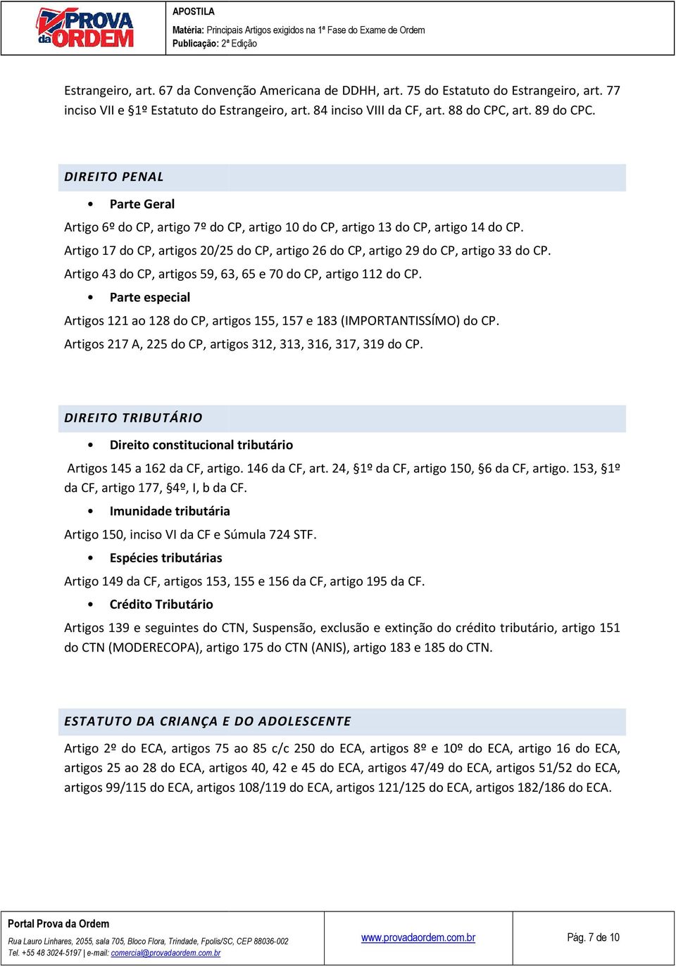 Artigo 43 do CP, artigos 59, 63, 65 e 70 do CP, artigo 112 do CP. Parte especial Artigos 121 ao 128 do CP, artigos 155, 157 e 183 (IMPORTANTISSÍMO) do CP.