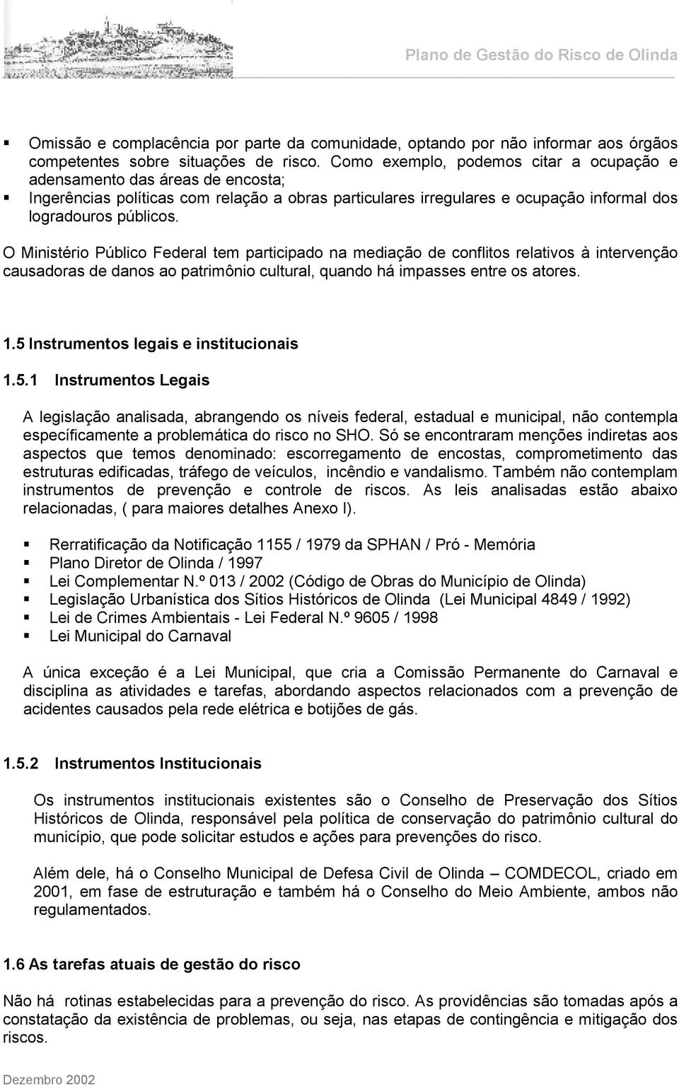 O Ministério Público Federal tem participado na mediação de conflitos relativos à intervenção causadoras de danos ao patrimônio cultural, quando há impasses entre os atores. 1.