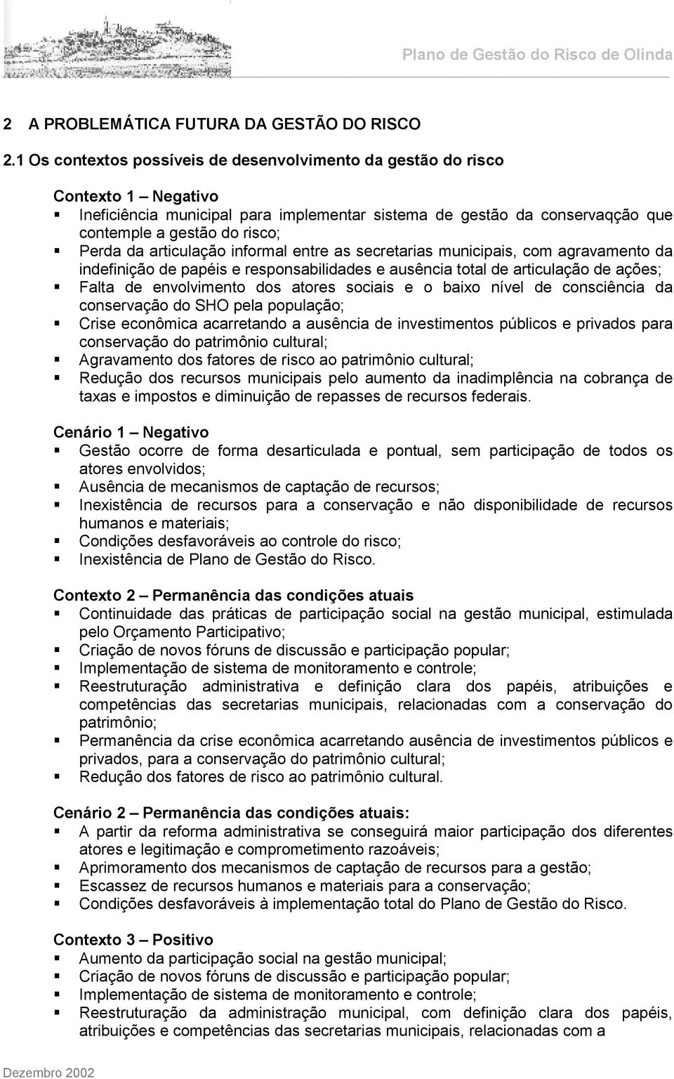 articulação informal entre as secretarias municipais, com agravamento da indefinição de papéis e responsabilidades e ausência total de articulação de ações; Falta de envolvimento dos atores sociais e