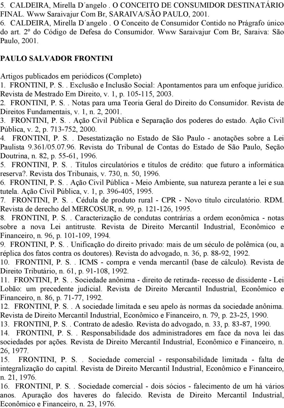 Revista de Mestrado Em Direito, v. 1, p. 105-115, 2003. 2. FRONTINI, P. S.. Notas para uma Teoria Geral do Direito do Consumidor. Revista de Direitos Fundamentais, v. 1, n. 2, 2001. 3. FRONTINI, P. S.. Ação Civil Pública e Separação dos poderes do estado.