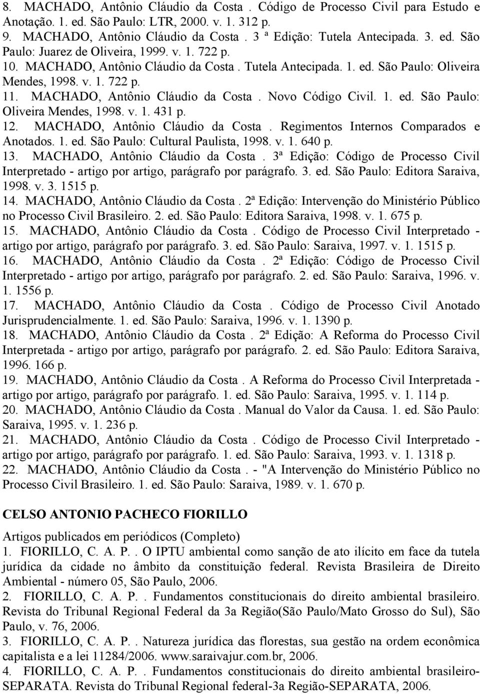 12. MACHADO, Antônio Cláudio da Costa. Regimentos Internos Comparados e Anotados. 1. ed. São Paulo: Cultural Paulista, 1998. v. 1. 640 p. 13. MACHADO, Antônio Cláudio da Costa. 3ª Edição: Código de Processo Civil Interpretado - artigo por artigo, parágrafo por parágrafo.