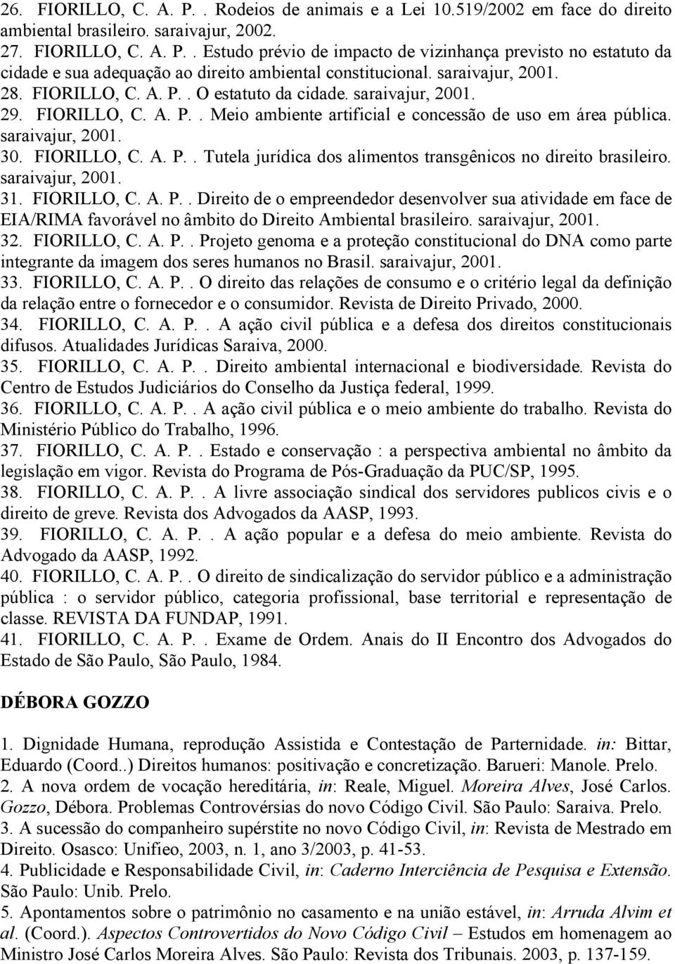 FIORILLO, C. A. P.. Tutela jurídica dos alimentos transgênicos no direito brasileiro. saraivajur, 2001. 31. FIORILLO, C. A. P.. Direito de o empreendedor desenvolver sua atividade em face de EIA/RIMA favorável no âmbito do Direito Ambiental brasileiro.