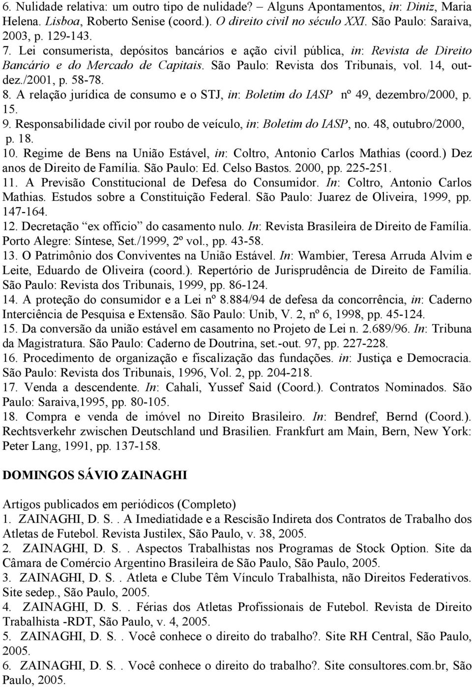 A relação jurídica de consumo e o STJ, in: Boletim do IASP nº 49, dezembro/2000, p. 15. 9. Responsabilidade civil por roubo de veículo, in: Boletim do IASP, no. 48, outubro/2000, p. 18. 10.