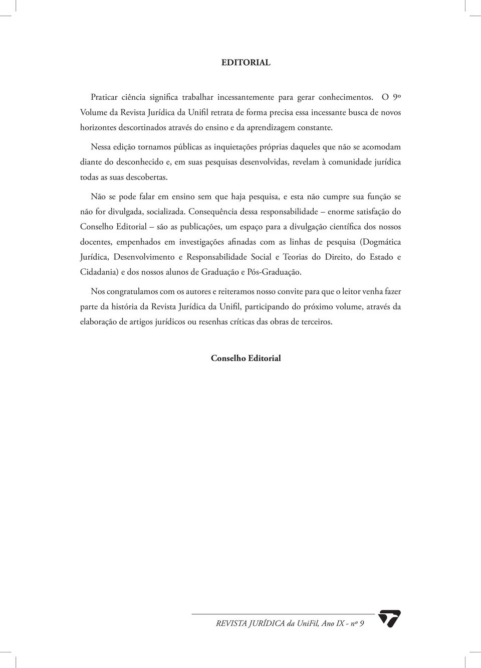 Nessa edição tornamos públicas as inquietações próprias daqueles que não se acomodam diante do desconhecido e, em suas pesquisas desenvolvidas, revelam à comunidade jurídica todas as suas descobertas.