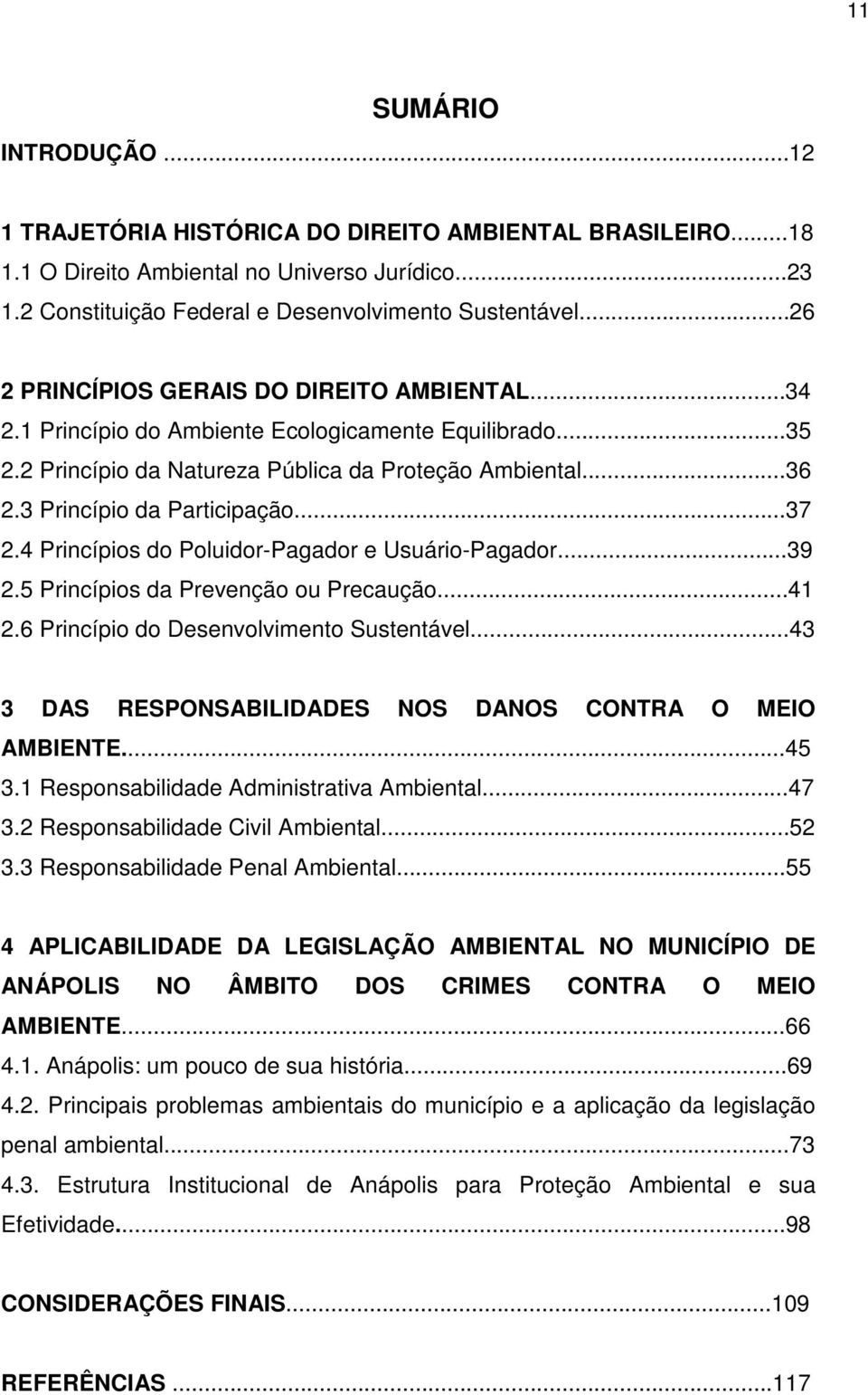 ..37 2.4 Princípios do Poluidor-Pagador e Usuário-Pagador...39 2.5 Princípios da Prevenção ou Precaução...41 2.6 Princípio do Desenvolvimento Sustentável.