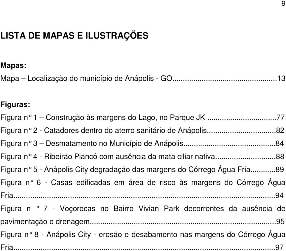 ..84 Figura n 4 - Ribeirão Piancó com ausência da mata ciliar nativa...88 Figura n 5 - Anápolis City degradação das margens do Córrego Água Fria.