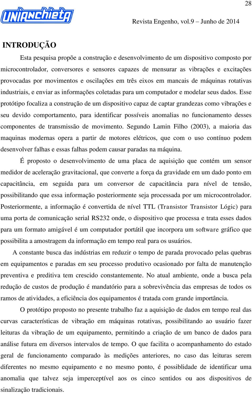 Esse protótipo focaliza a construção de um dispositivo capaz de captar grandezas como vibrações e seu devido comportamento, para identificar possíveis anomalias no funcionamento desses componentes de