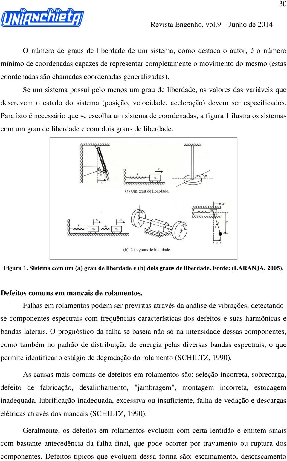 Para isto é necessário que se escolha um sistema de coordenadas, a figura 1 ilustra os sistemas com um grau de liberdade e com dois graus de liberdade. Figura 1.