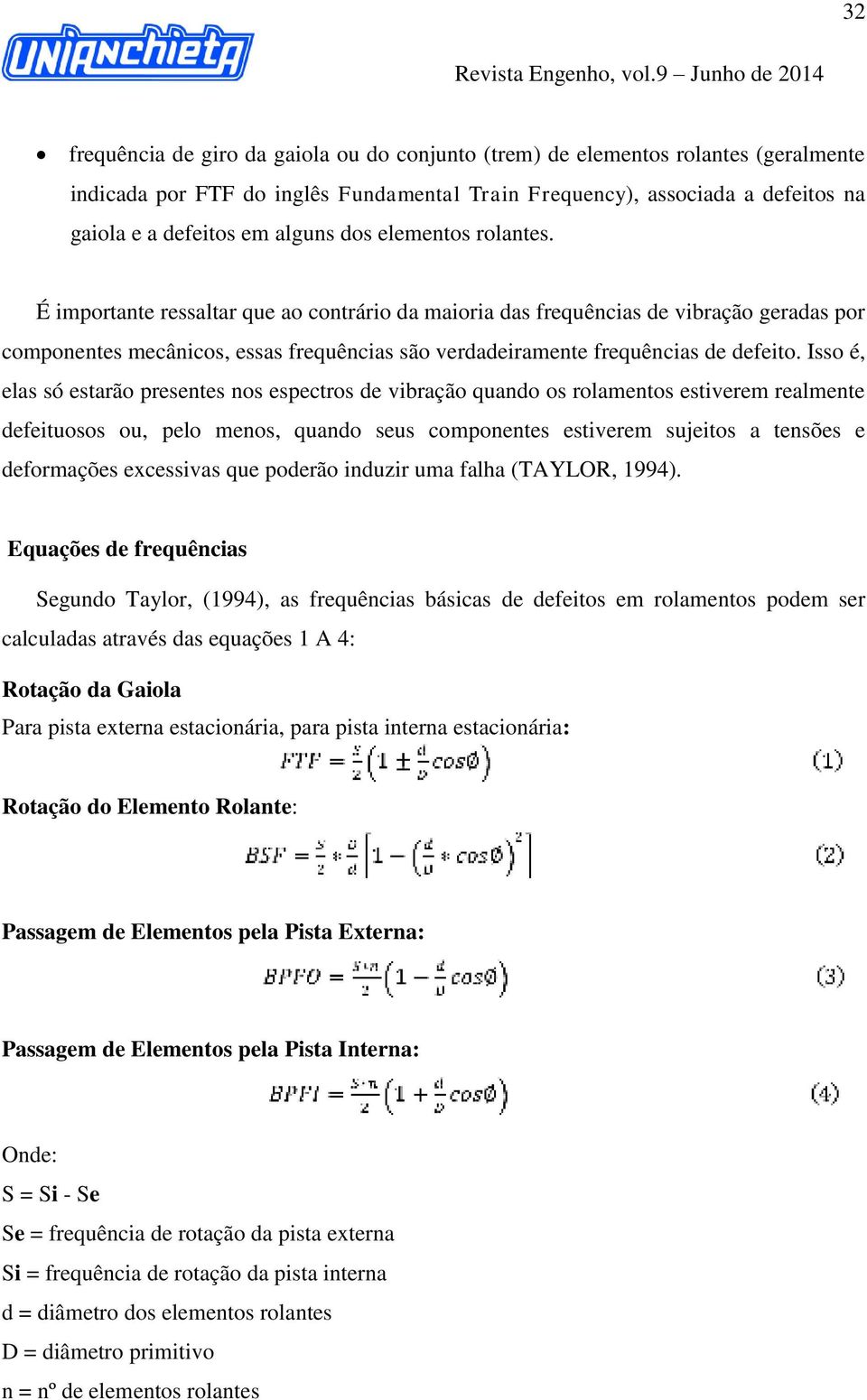 Isso é, elas só estarão presentes nos espectros de vibração quando os rolamentos estiverem realmente defeituosos ou, pelo menos, quando seus componentes estiverem sujeitos a tensões e deformações