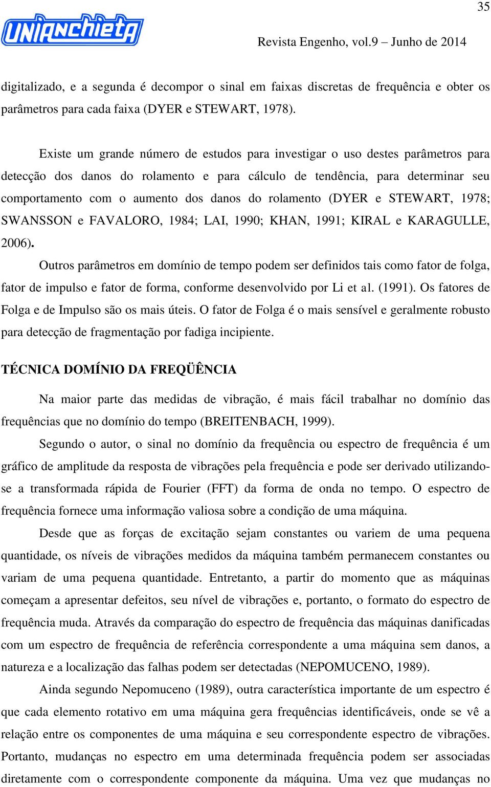 do rolamento (DYER e STEWART, 1978; SWANSSON e FAVALORO, 1984; LAI, 1990; KHAN, 1991; KIRAL e KARAGULLE, 2006).