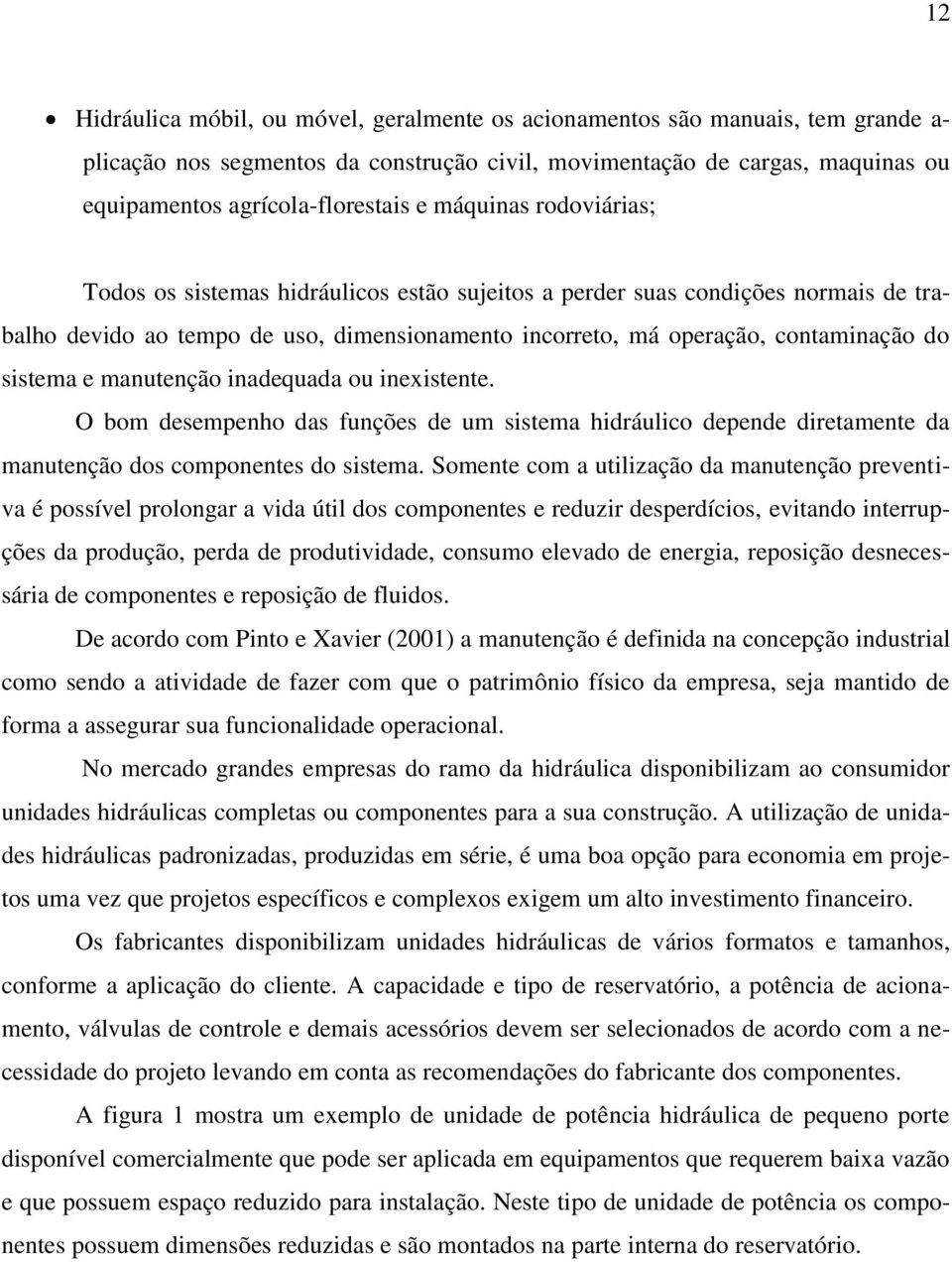 e manutenção inadequada ou inexistente. O bom desempenho das funções de um sistema hidráulico depende diretamente da manutenção dos componentes do sistema.