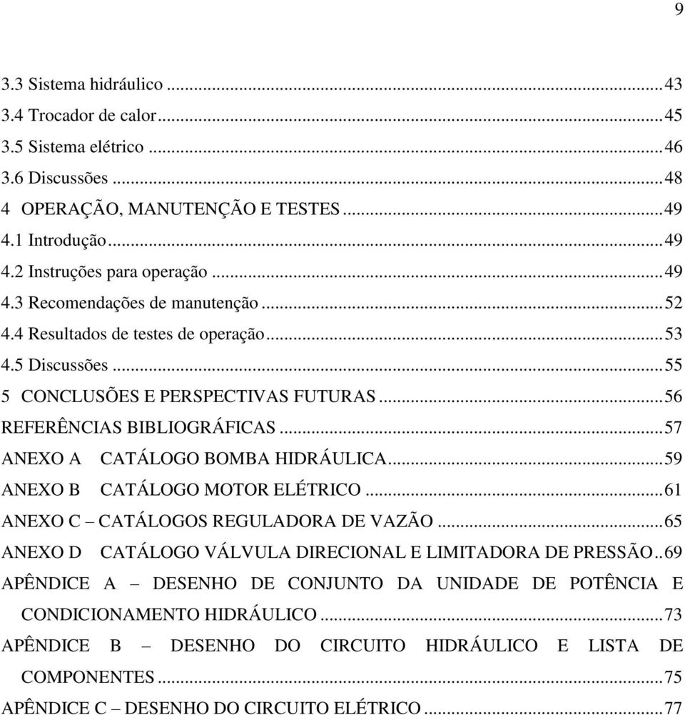 .. 57 ANEXO A CATÁLOGO BOMBA HIDRÁULICA... 59 ANEXO B CATÁLOGO MOTOR ELÉTRICO... 61 ANEXO C CATÁLOGOS REGULADORA DE VAZÃO... 65 ANEXO D CATÁLOGO VÁLVULA DIRECIONAL E LIMITADORA DE PRESSÃO.