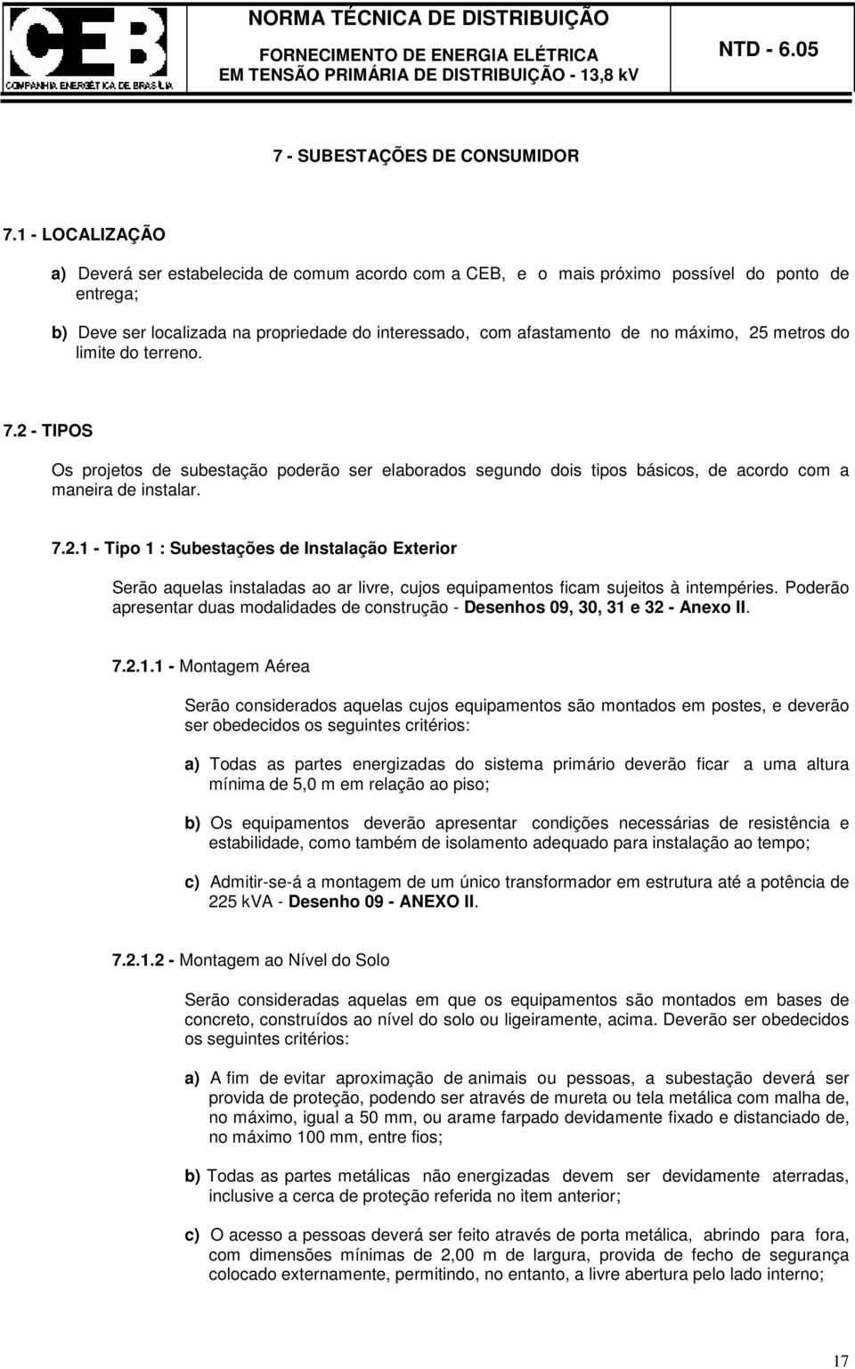 máximo, 25 metros do limite do terreno. 7.2 - TIPOS Os projetos de subestação poderão ser elaborados segundo dois tipos básicos, de acordo com a maneira de instalar. 7.2.1 - Tipo 1 : Subestações de Instalação Exterior Serão aquelas instaladas ao ar livre, cujos equipamentos ficam sujeitos à intempéries.