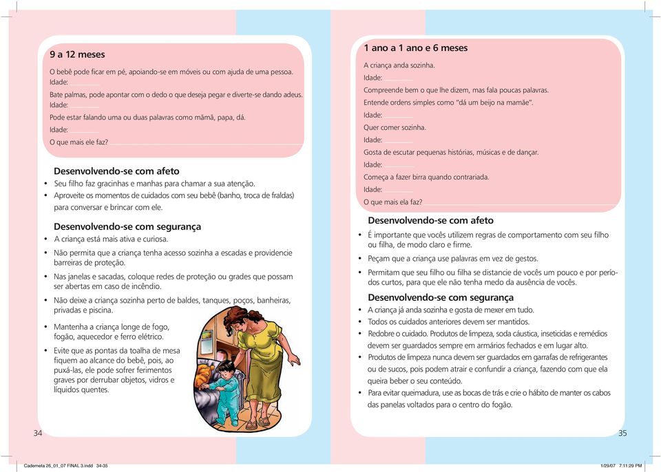 Aproveite os momentos de cuidados com seu bebê (banho, troca de fraldas) para conversar e brincar com ele. Desenvolvendo-se com segurança A criança está mais ativa e curiosa.