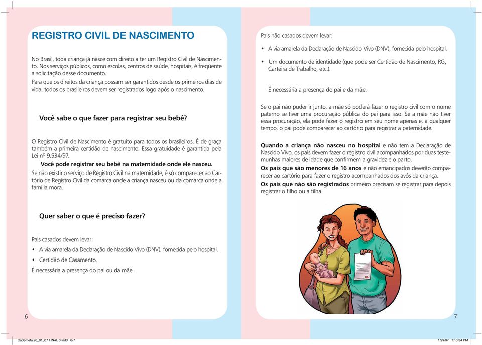 Para que os direitos da criança possam ser garantidos desde os primeiros dias de vida, todos os brasileiros devem ser registrados logo após o nascimento.