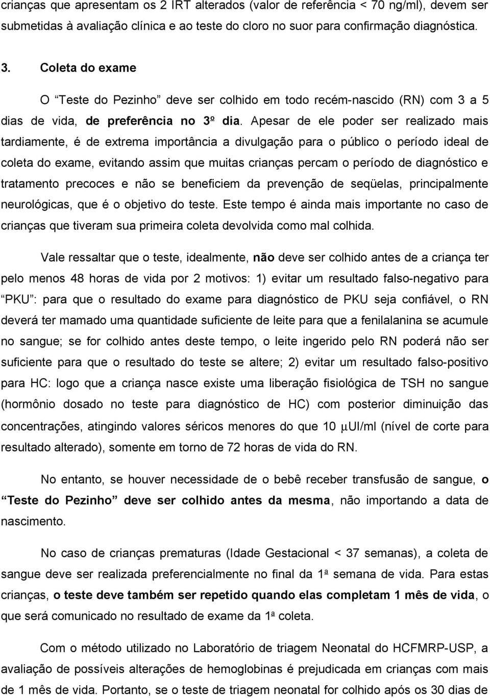 Apesar de ele poder ser realizado mais tardiamente, é de extrema importância a divulgação para o público o período ideal de coleta do exame, evitando assim que muitas crianças percam o período de