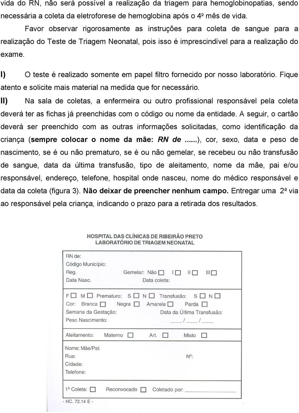 I) O teste é realizado somente em papel filtro fornecido por nosso laboratório. Fique atento e solicite mais material na medida que for necessário.