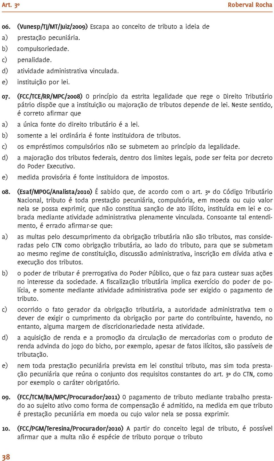 Neste sentido, é correto afirmar que a) a única fonte do direito tributário é a lei. b) somente a lei ordinária é fonte instituidora de tributos.